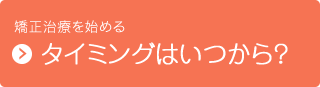 矯正治療を始める　タイミングはいつから？