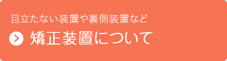 目立たない装置や裏側装置など　矯正装置について